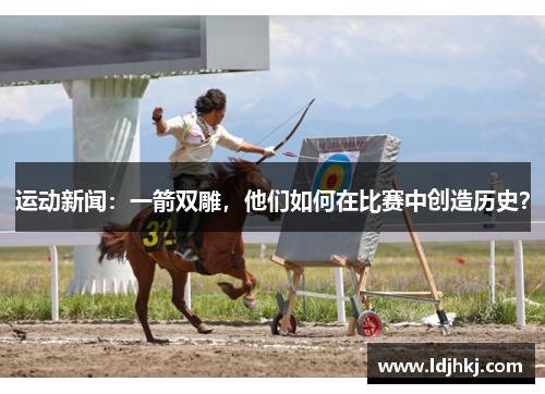 运动新闻：一箭双雕，他们如何在比赛中创造历史？